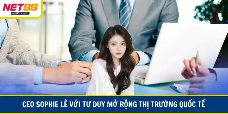 CEO Sophie Lê với tư duy mở rộng thị trường quốc tế